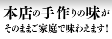 本店の手作りの味がそのままご家庭で味わえます！